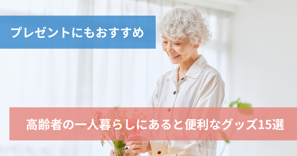 高齢者の一人暮らしにあると便利なグッズ15選_ プレゼントにもおすすめ
